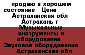 продаю в хорошем состояние › Цена ­ 11 000 - Астраханская обл., Астрахань г. Музыкальные инструменты и оборудование » Звуковое оборудование   . Астраханская обл.